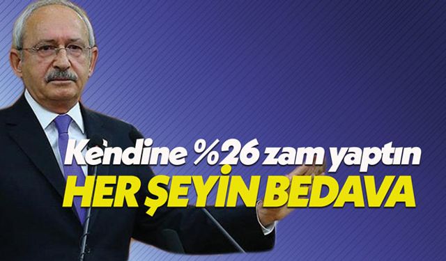 Kılıçdaroğlu: Her şeyin bedava kendine yüzde 26 zam yapıyorsun